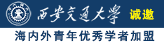 大鸡巴快操小骚逼视频推油诚邀海内外青年优秀学者加盟西安交通大学